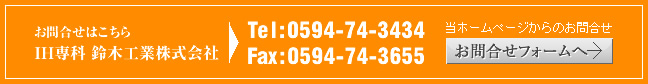 お問合せはこちら IH専科 鈴木工業株式会社 Tel:0594-74-3434 Fax:0594-74-3655