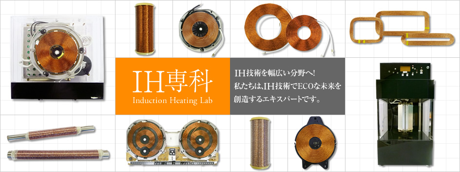 IH専科 Induction Heating Lab  IH技術を幅広い分野へ！私たちは、IH技術でECOな未来を創造するエキスパートです。