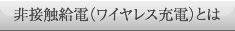 非接触給電（ワイヤレス充電）とは