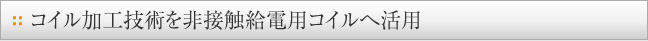 コイル加工技術を非接触給電用コイルに活用